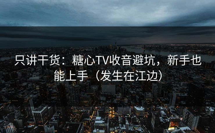 只讲干货:糖心TV收音避坑,新手也能上手(发生在江边) 只讲干货:糖心TV收音避坑,新手也能上手(发生在江边)