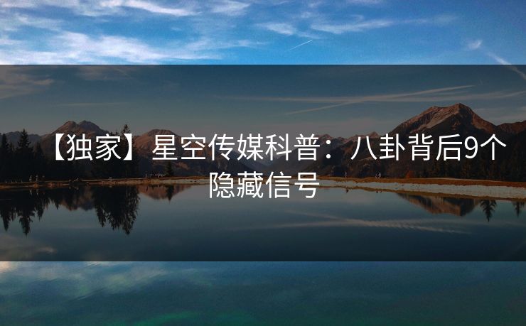 【独家】星空传媒科普：八卦背后9个隐藏信号