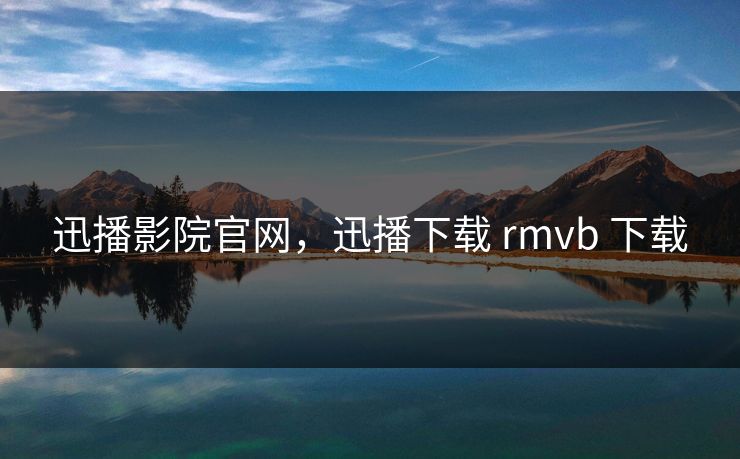 迅播影院官网,迅播下载 rmvb 下载 迅播影院官网,迅播下载 rmvb 下载