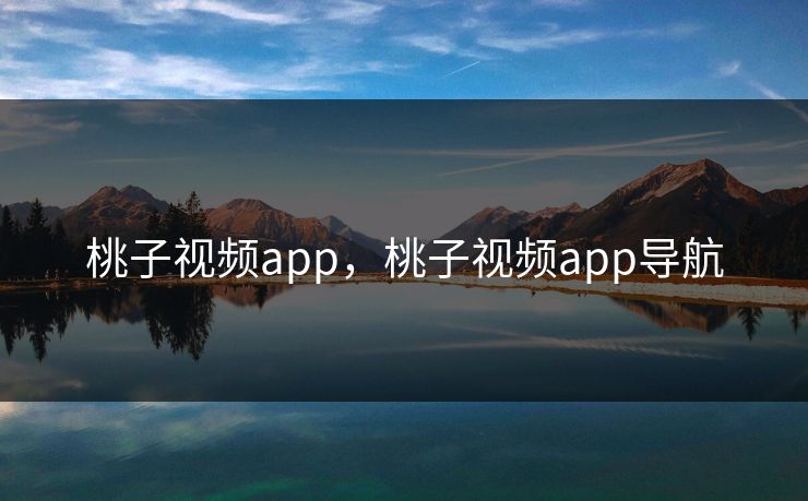桃子视频app，桃子视频app导航