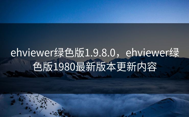 ehviewer绿色版1.9.8.0，ehviewer绿色版1980最新版本更新内容