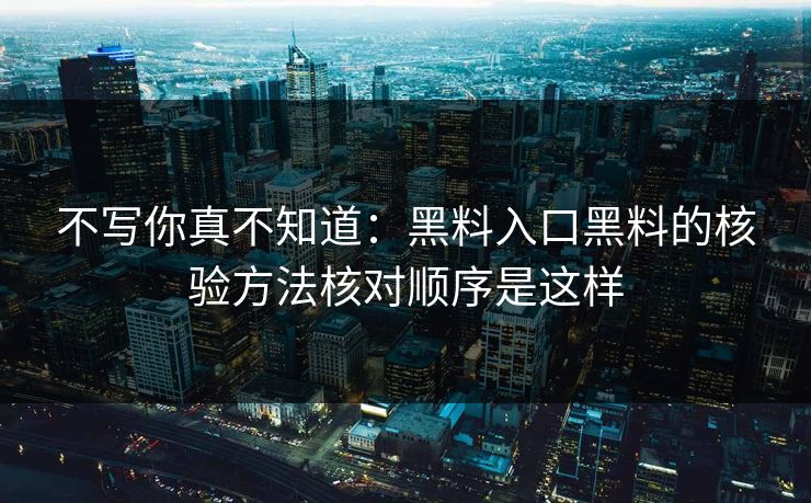 不写你真不知道：黑料入口黑料的核验方法核对顺序是这样