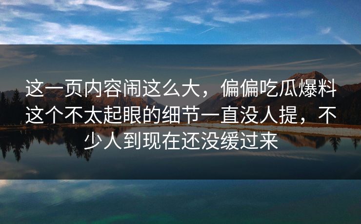 这一页内容闹这么大，偏偏吃瓜爆料这个不太起眼的细节一直没人提，不少人到现在还没缓过来