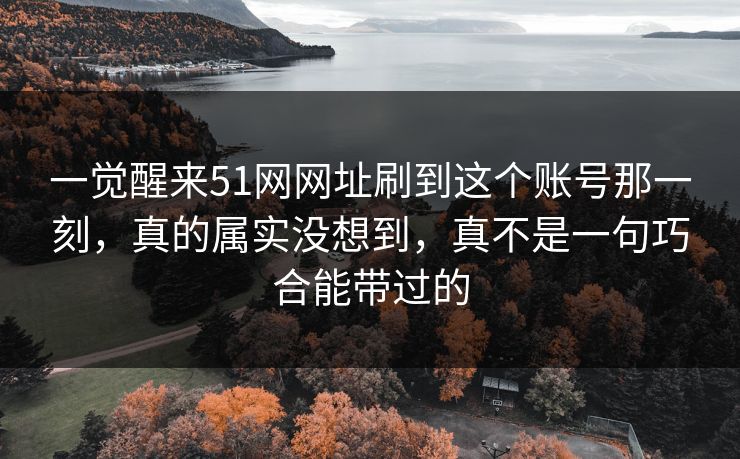 一觉醒来51网网址刷到这个账号那一刻，真的属实没想到，真不是一句巧合能带过的